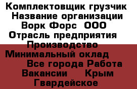 Комплектовщик-грузчик › Название организации ­ Ворк Форс, ООО › Отрасль предприятия ­ Производство › Минимальный оклад ­ 32 000 - Все города Работа » Вакансии   . Крым,Гвардейское